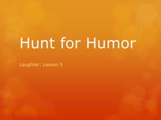 Hunt for Humor
Laughter: Lesson 5
 