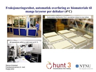 Fraksjoneringsrobot, automatisk overføring av biomateriale til mange kryorør per deltaker ( 4 0   C) All operations within a cold room at  4 0  C Automated distribution from vacutainer tubes to cryo tubes 
