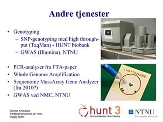 Andre tjenester Genotyping  SNP-genotyping med high through-put (TaqMan) - HUNT biobank GWAS (Illumina), NTNU PCR-analyser fra FTA-paper Whole Genome Amplification Sequenome MassArray Gene Analyzer (fra 2010?) GWAS ved NMC, NTNU 