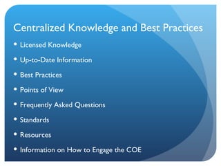 Centralized Knowledge and Best Practices ,[object Object],[object Object],[object Object],[object Object],[object Object],[object Object],[object Object],[object Object]