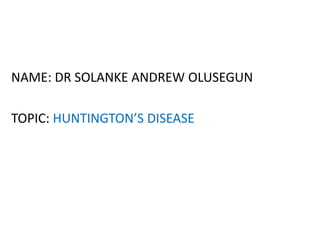 NAME: DR SOLANKE ANDREW OLUSEGUN
TOPIC: HUNTINGTON’S DISEASE
 