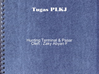 Tugas PLKJ




Hunting Terminal & Pasar
  Oleh : Zaky Abyan F
 