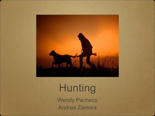 Hunting
Wendy Pacheco
Andrea Zamora
 
