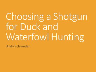 Choosing a Shotgun
for Duck and
Waterfowl Hunting
Andy Schroeder
 