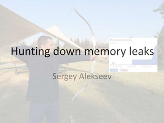 Hunting down memory leaks
Sergey Alekseev
 