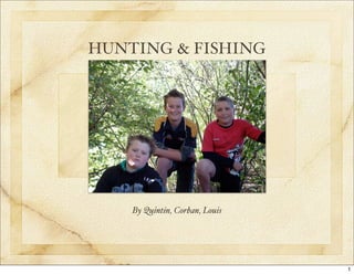 HUNTING & FISHING




    By Quintin, Corban, Louis




                                1