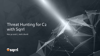 Threat Hunting for C2
with Sqrrl
Nov 30 2016 | Josh Liburdi
 