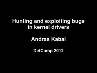 Hunting and exploiting bugs
      in kernel drivers

       Andras Kabai

       DefCamp 2012
 