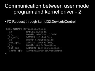 Communication between user mode
  program and kernel driver - 2
●   I/O Request through kernel32.DeviceIoControl

 BOOL WI...