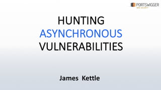 HUNTING	
  
ASYNCHRONOUS
VULNERABILITIES	
  
James	
   Kettle
 