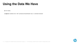 © Copyright 2013 Hewlett-Packard Development Company, L.P. The information contained herein is subject to change without notice.12
Using the Data We Have
[83.141.18.221]
(root@web21:/)n/bin/sh: line 1: GET: command not foundn/bin/sh: line 2: r: command not foundn
 