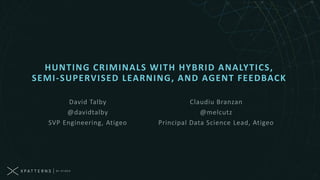 David Talby
@davidtalby
SVP Engineering, Atigeo
HUNTING CRIMINALS WITH HYBRID ANALYTICS,
SEMI-SUPERVISED LEARNING, AND AGENT FEEDBACK
Claudiu Branzan
@melcutz
Principal Data Science Lead, Atigeo
 