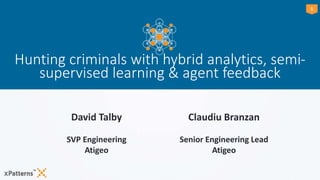 11
Hunting criminals with hybrid analytics, semi-
supervised learning & agent feedback
David Talby
SVP Engineering
Atigeo
Claudiu Branzan
Senior Engineering Lead
Atigeo
 