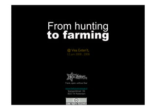 From hunting
to farming
     @ Vea Exten’t,
    12 juni 2008 , 2008




   Frank, open, without fear

   www.thefutureinstitute.nl
     Spanjaardstraat 136
    3025 TX Rotterdam
 