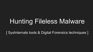 Hunting Fileless Malware
[ SysInternals tools & Digital Forensics techniques ]
 