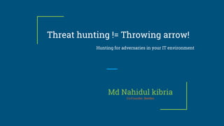 Threat hunting != Throwing arrow!
Hunting for adversaries in your IT environment
Md Nahidul kibria
Co-Founder, Beetles
 