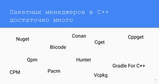 Пакетных менеджеров в C++
достаточно много
Nuget
11
Biicode
Cget
Hunter
CPM
Qpm
Cppget
Pacm
Gradle For C++
Vcpkg
Conan
 