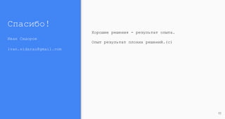 Спасибо!
Иван Сидоров
ivan.sidarau@gmail.com
32
Хорошие решения - результат опыта.
Опыт результат плохих решений.(с)
 