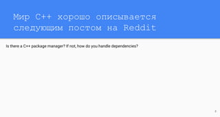 Мир C++ хорошо описывается
следующим постом на Reddit
Is there a C++ package manager? If not, how do you handle dependencies?
8
 