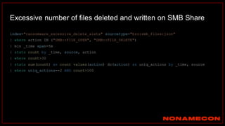 index="ransomware_excessive_delete_aleta" sourcetype="bro:smb_files:json"
| where action IN ("SMB::FILE_OPEN", "SMB::FILE_DELETE")
| bin _time span=5m
| stats count by _time, source, action
| where count>30
| stats sum(count) as count values(action) dc(action) as uniq_actions by _time, source
| where uniq_actions==2 AND count>100
Excessive number of files deleted and written on SMB Share
 