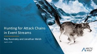 2019 Arctic Wolf Networks, Inc. All rights reserved.1 AWN-Public
Ray Ruvinskiy and Jonathan Walsh
April 2, 2019
Hunting for Attack Chains
in Event Streams
 