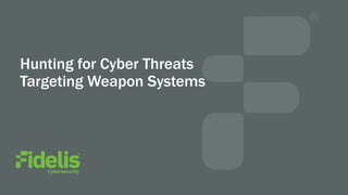 Hunting for Cyber Threats
Targeting Weapon Systems
 