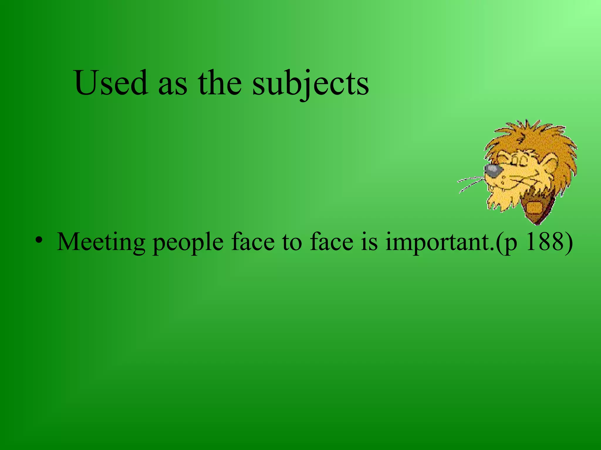 Used as the subjects

• Meeting people face to face is important.(p 188)

 
