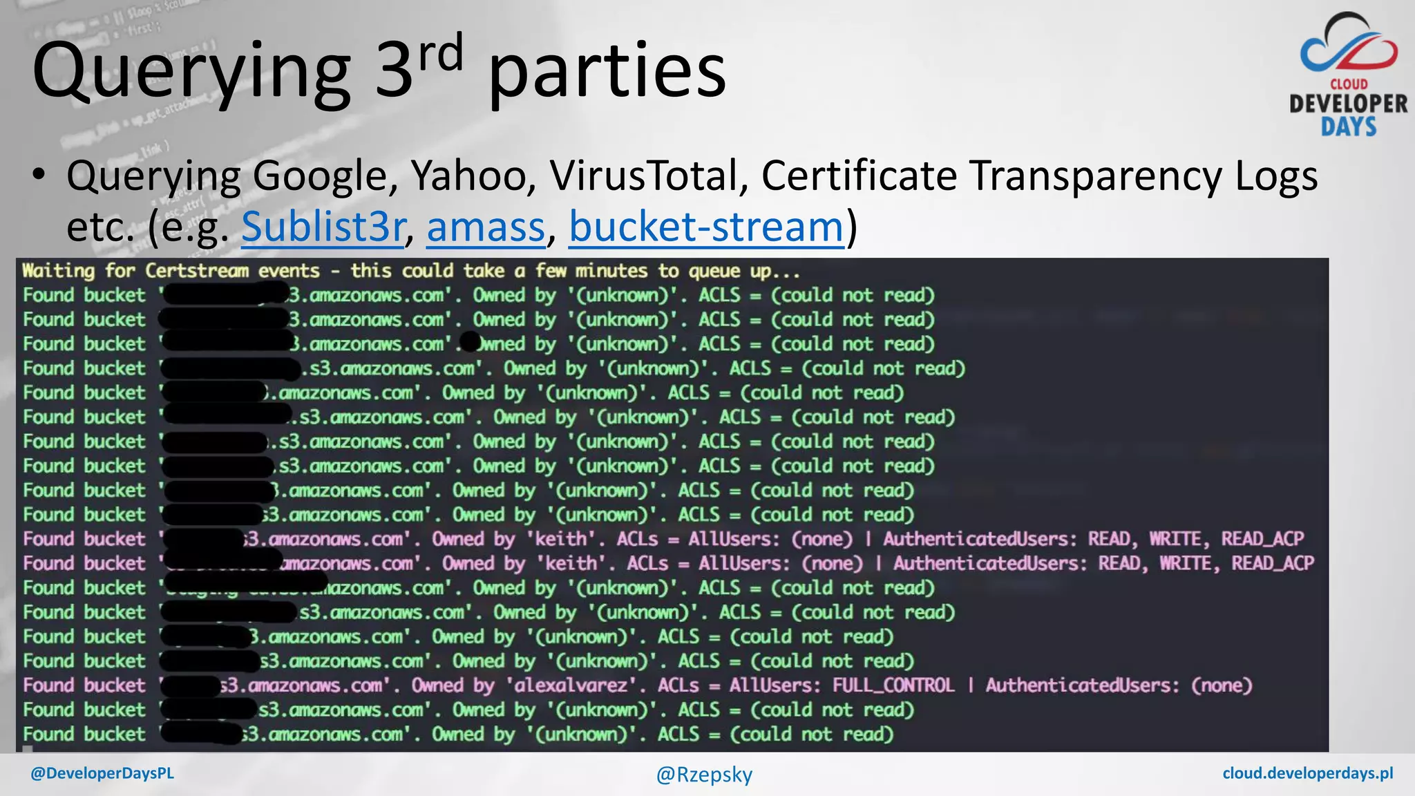 cloud.developerdays.pl@DeveloperDaysPL
Querying 3rd parties
• Querying Google, Yahoo, VirusTotal, Certificate Transparency Logs
etc. (e.g. Sublist3r, amass, bucket-stream)
@Rzepsky
 