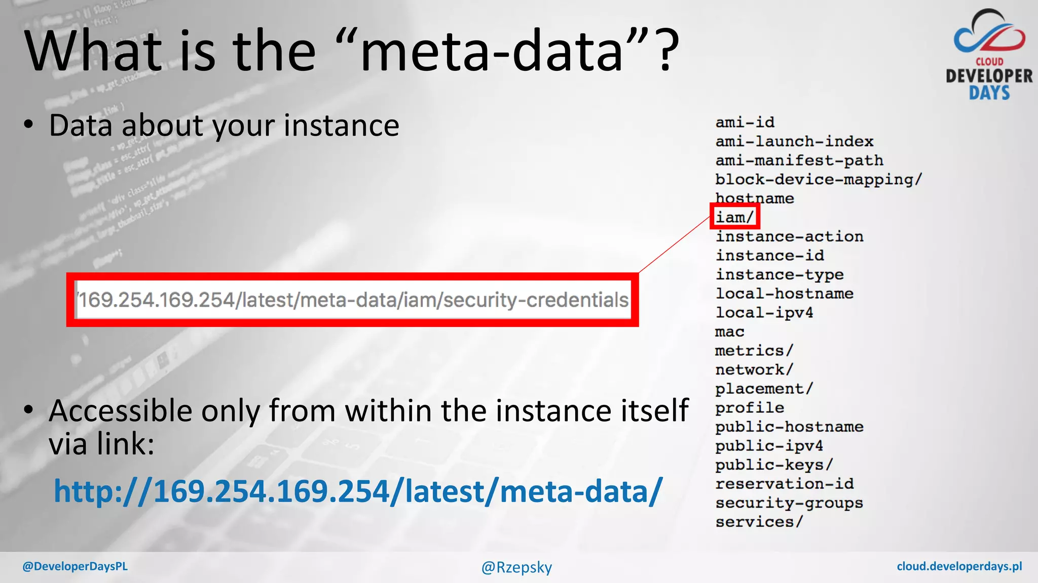cloud.developerdays.pl@DeveloperDaysPL
What is the “meta-data”?
• Data about your instance
• Accessible only from within the instance itself
via link:
http://169.254.169.254/latest/meta-data/
@Rzepsky
 