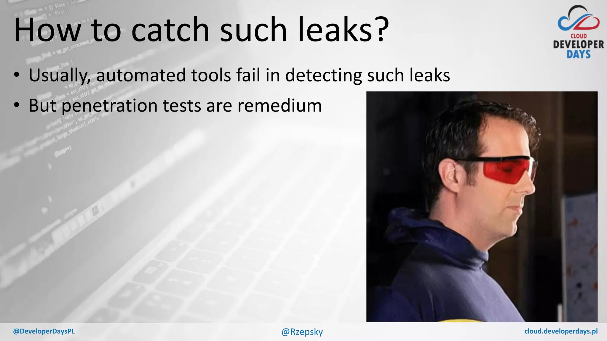 cloud.developerdays.pl@DeveloperDaysPL
How to catch such leaks?
• Usually, automated tools fail in detecting such leaks
• But penetration tests are remedium
@Rzepsky
 