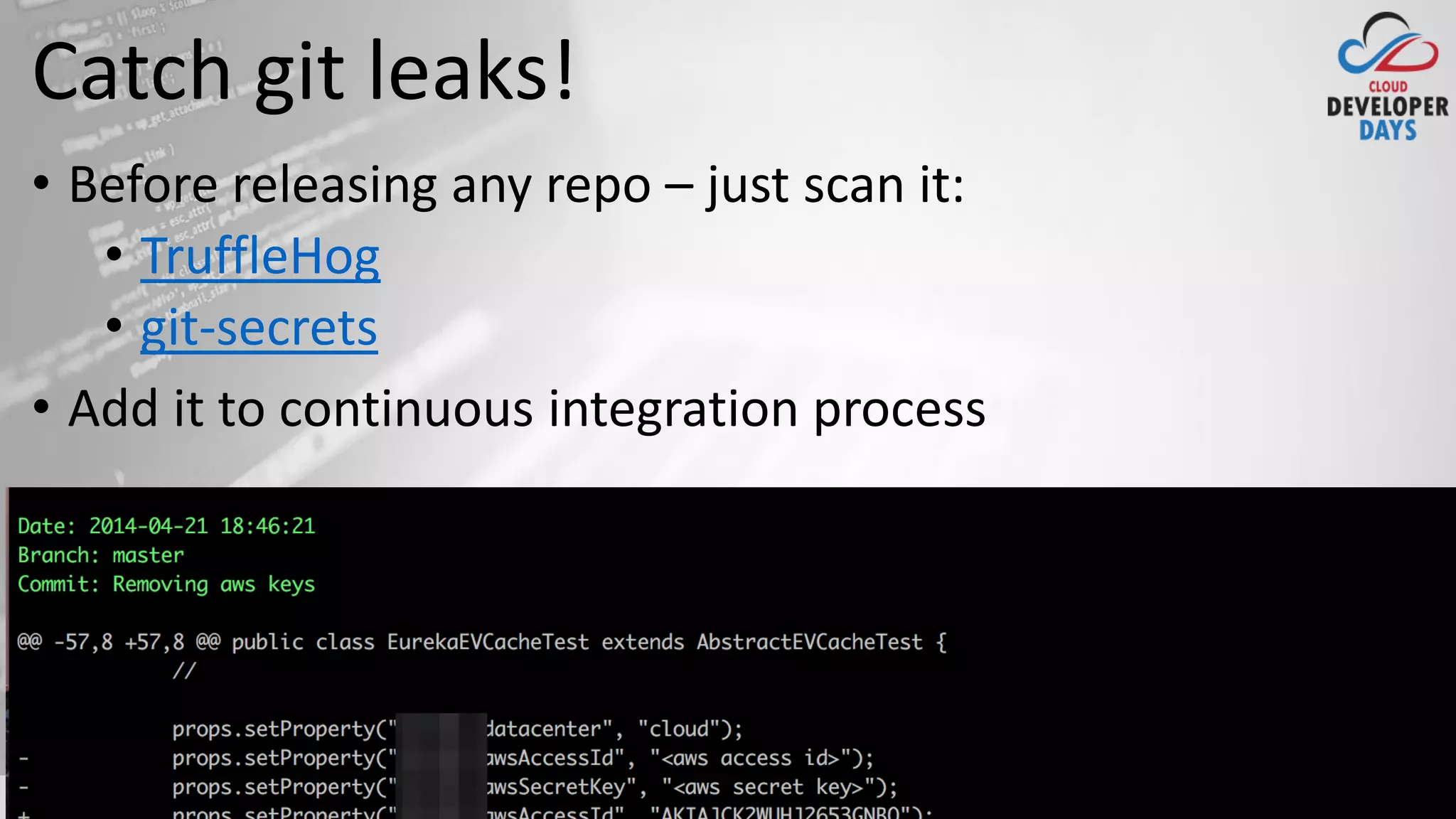cloud.developerdays.pl@DeveloperDaysPL
Catch git leaks!
• Before releasing any repo – just scan it:
• TruffleHog
• git-secrets
• Add it to continuous integration process
 