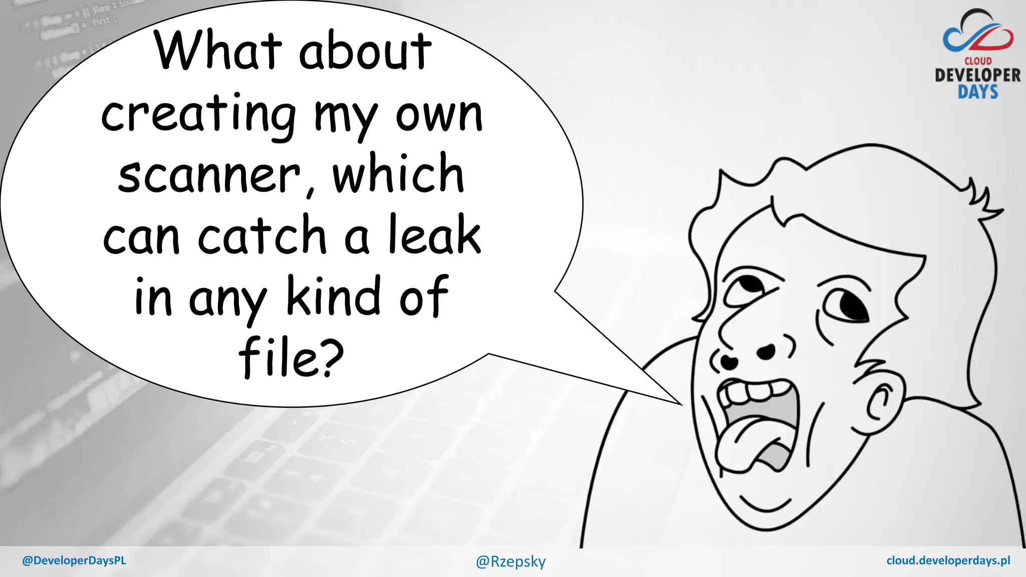 cloud.developerdays.pl@DeveloperDaysPL
What about
creating my own
scanner, which
can catch a leak
in any kind of
file?
@Rzepsky
 