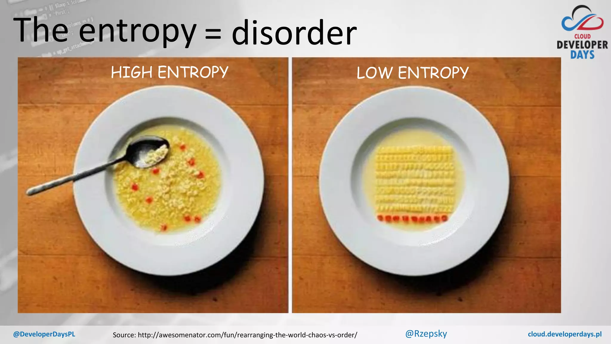 cloud.developerdays.pl@DeveloperDaysPL
The entropy
Source: http://awesomenator.com/fun/rearranging-the-world-chaos-vs-order/
HIGH ENTROPY LOW ENTROPY
= disorder
@Rzepsky
 