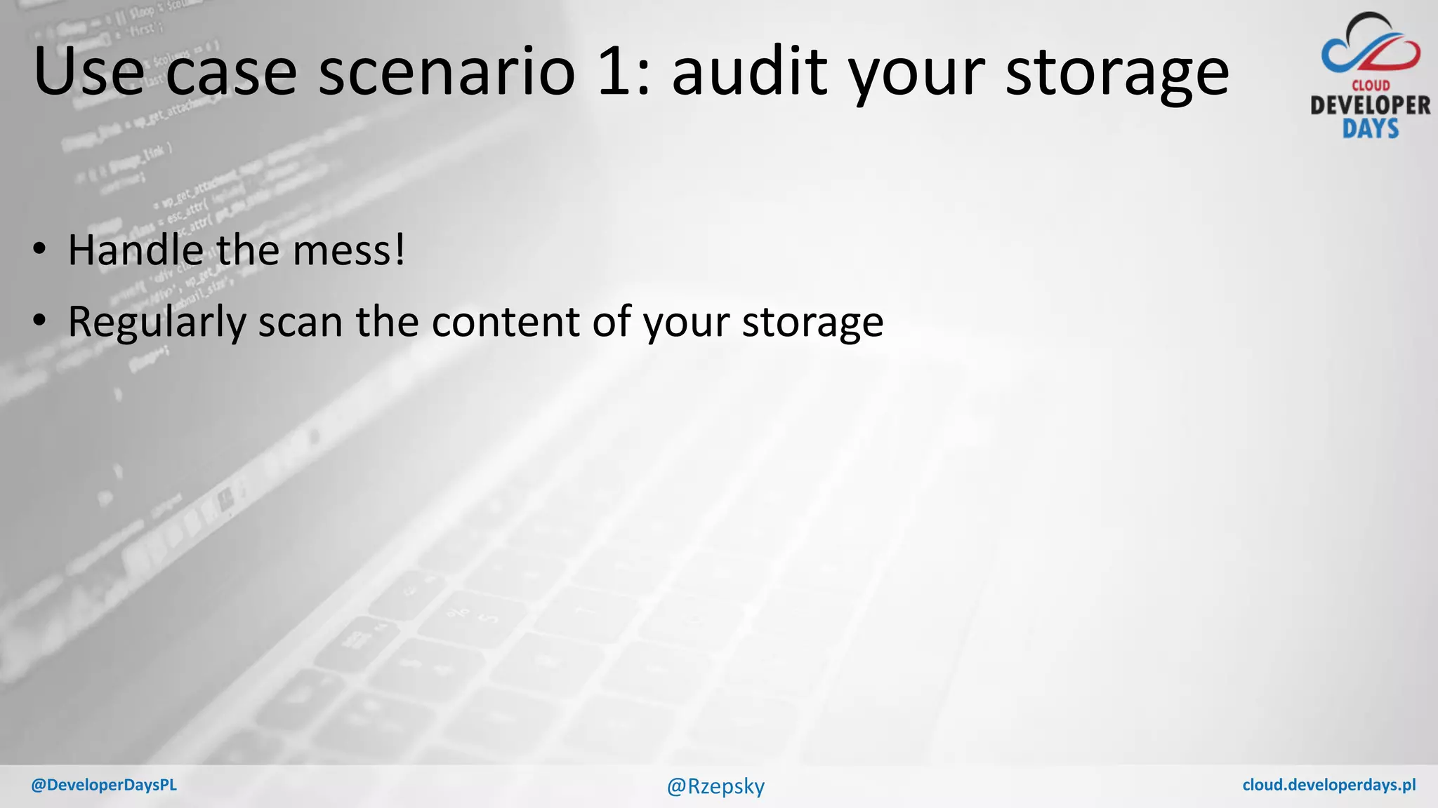 cloud.developerdays.pl@DeveloperDaysPL
Use case scenario 1: audit your storage
• Handle the mess!
• Regularly scan the content of your storage
@Rzepsky
 