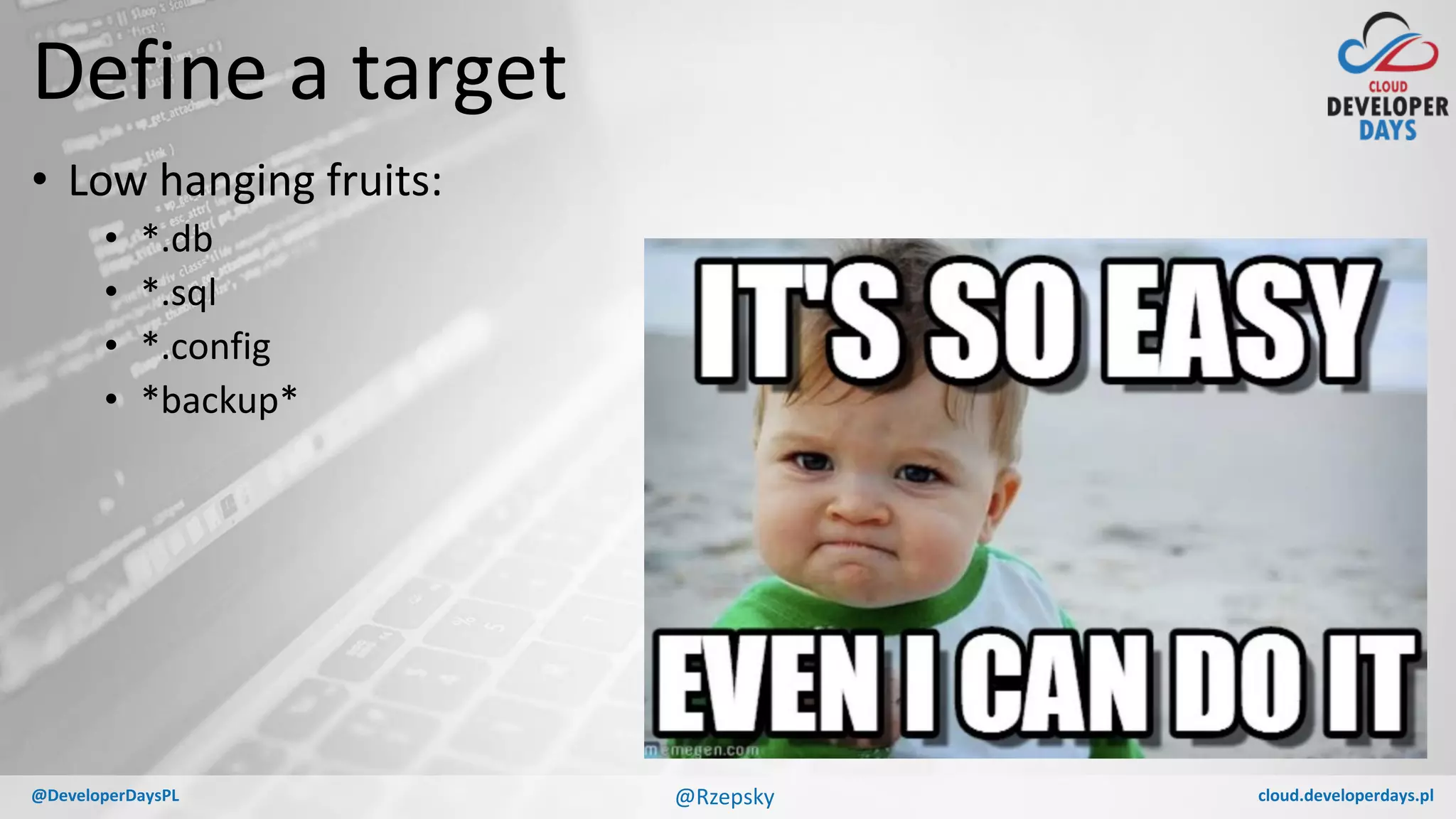 cloud.developerdays.pl@DeveloperDaysPL
Define a target
• Low hanging fruits:
• *.db
• *.sql
• *.config
• *backup*
@Rzepsky
 