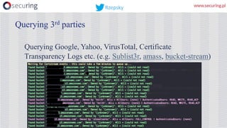 Querying Google, Yahoo, VirusTotal, Certificate
Transparency Logs etc. (e.g. Sublist3r, amass, bucket-stream)
Querying 3rd parties
Rzepsky
 