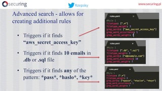 • Triggers if it finds
“aws_secret_access_key”
• Triggers if it finds 10 emails in
.db or .sql file
• Triggers if it finds any of the
pattern: *pass*, *haslo*, *key*
Advanced search - allows for
creating additional rules
Rzepsky
 