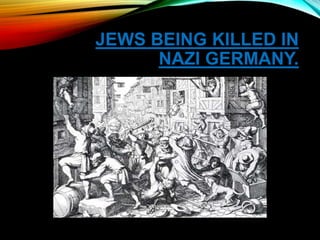 JEWS BEING KILLED IN
NAZI GERMANY.
 