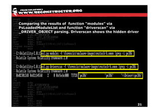 Comparing the results of function “modules” via
PsLoadedModuleList and function “driverscan” via
_DRIVER_OBJECT parsing. Driverscan shows the hidden driver




                                                         21
 