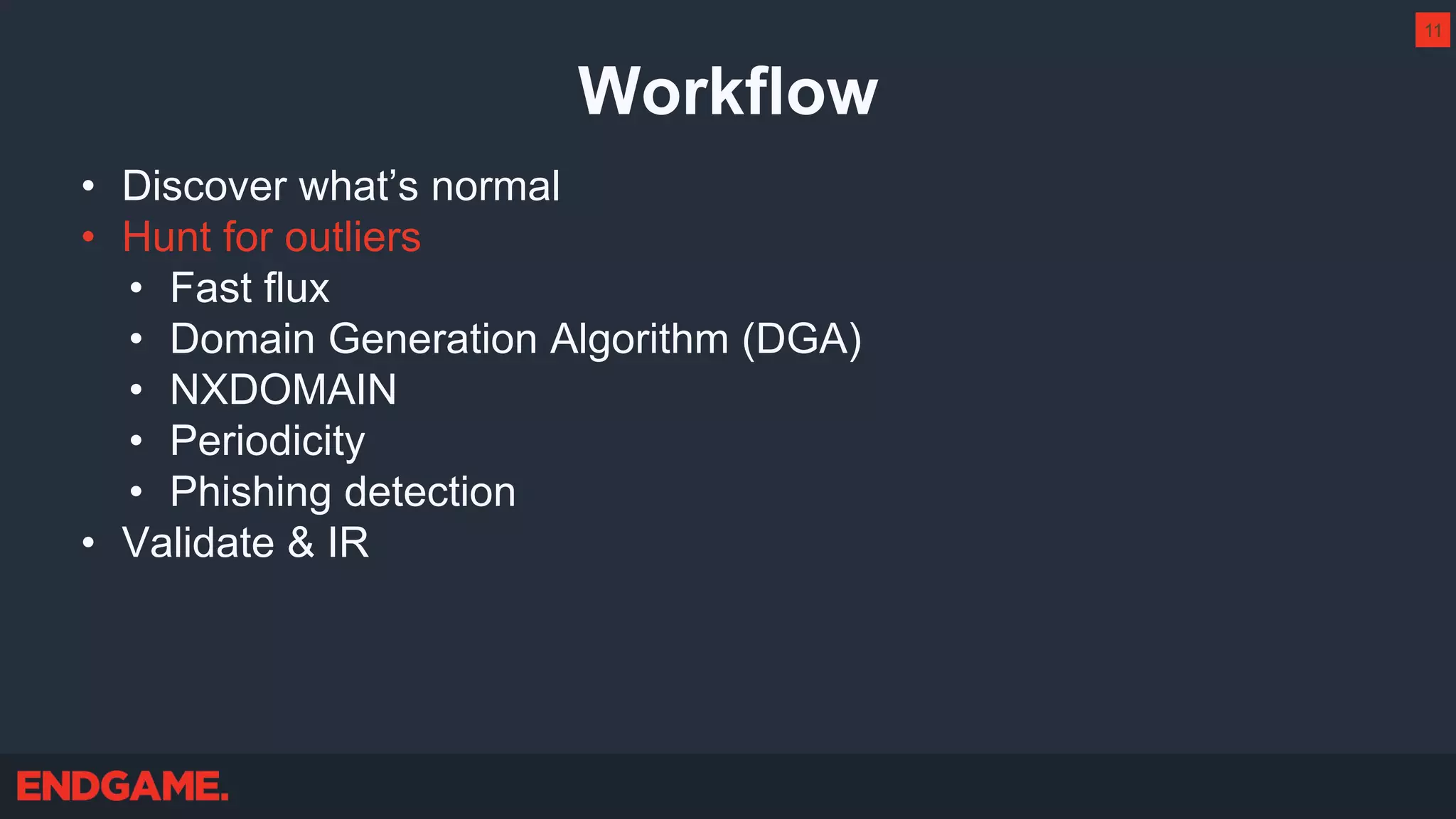 Workflow
• Discover what’s normal
• Hunt for outliers
• Fast flux
• Domain Generation Algorithm (DGA)
• NXDOMAIN
• Periodicity
• Phishing detection
• Validate & IR
11
 