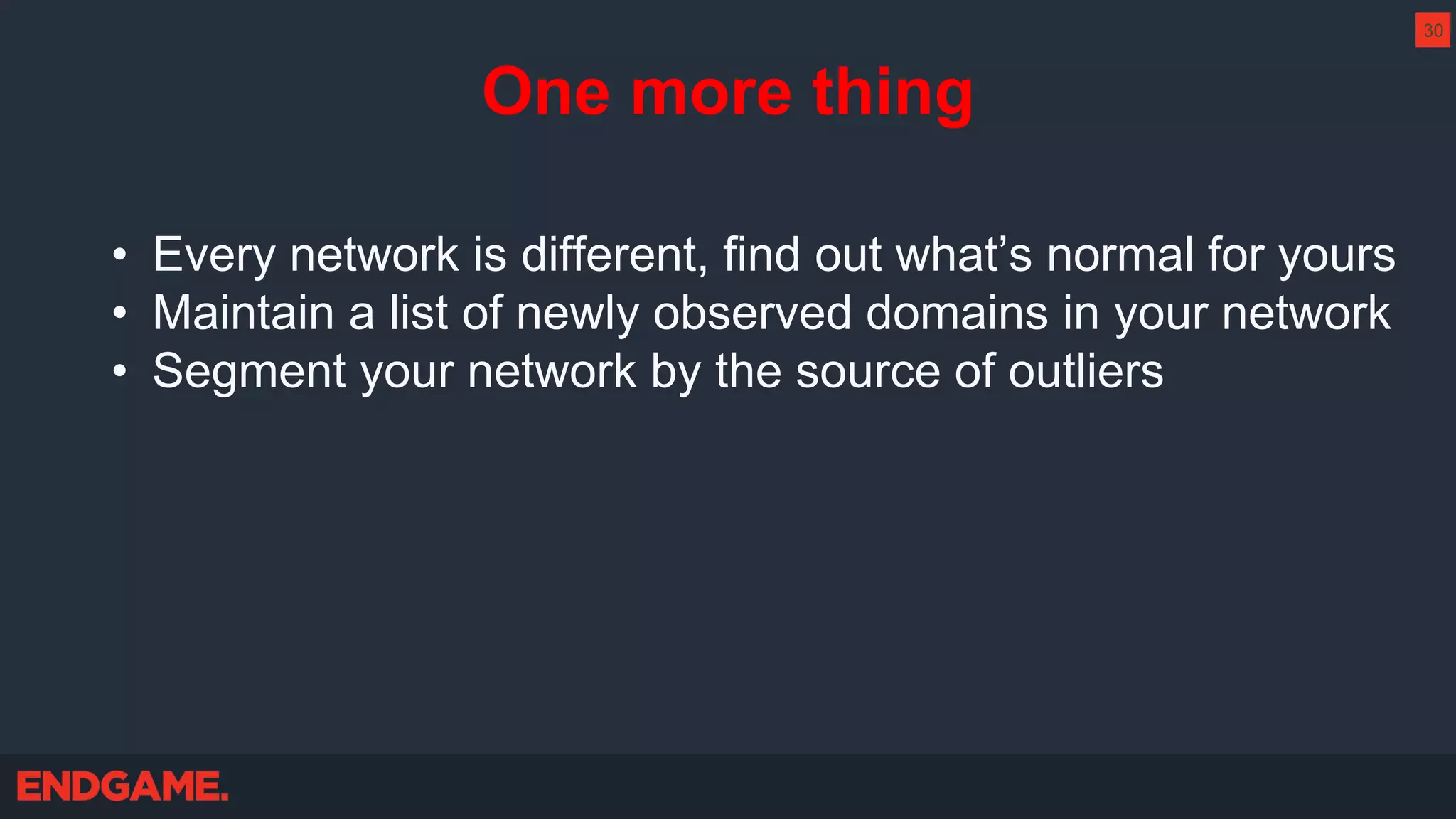 One more thing
• Every network is different, find out what’s normal for yours
• Maintain a list of newly observed domains in your network
• Segment your network by the source of outliers
30
 