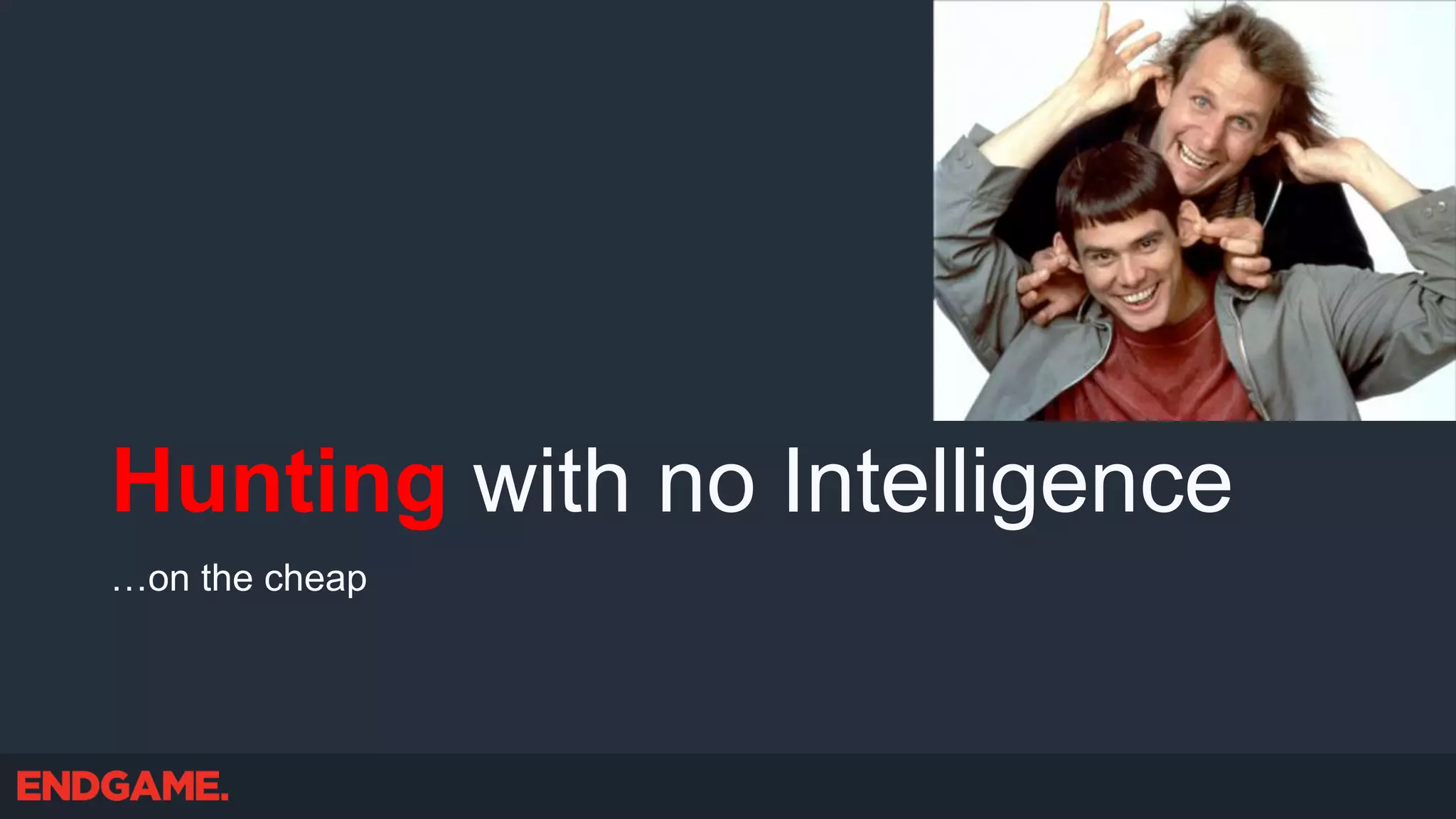 Hunting with no Intelligence
…on the cheap
 