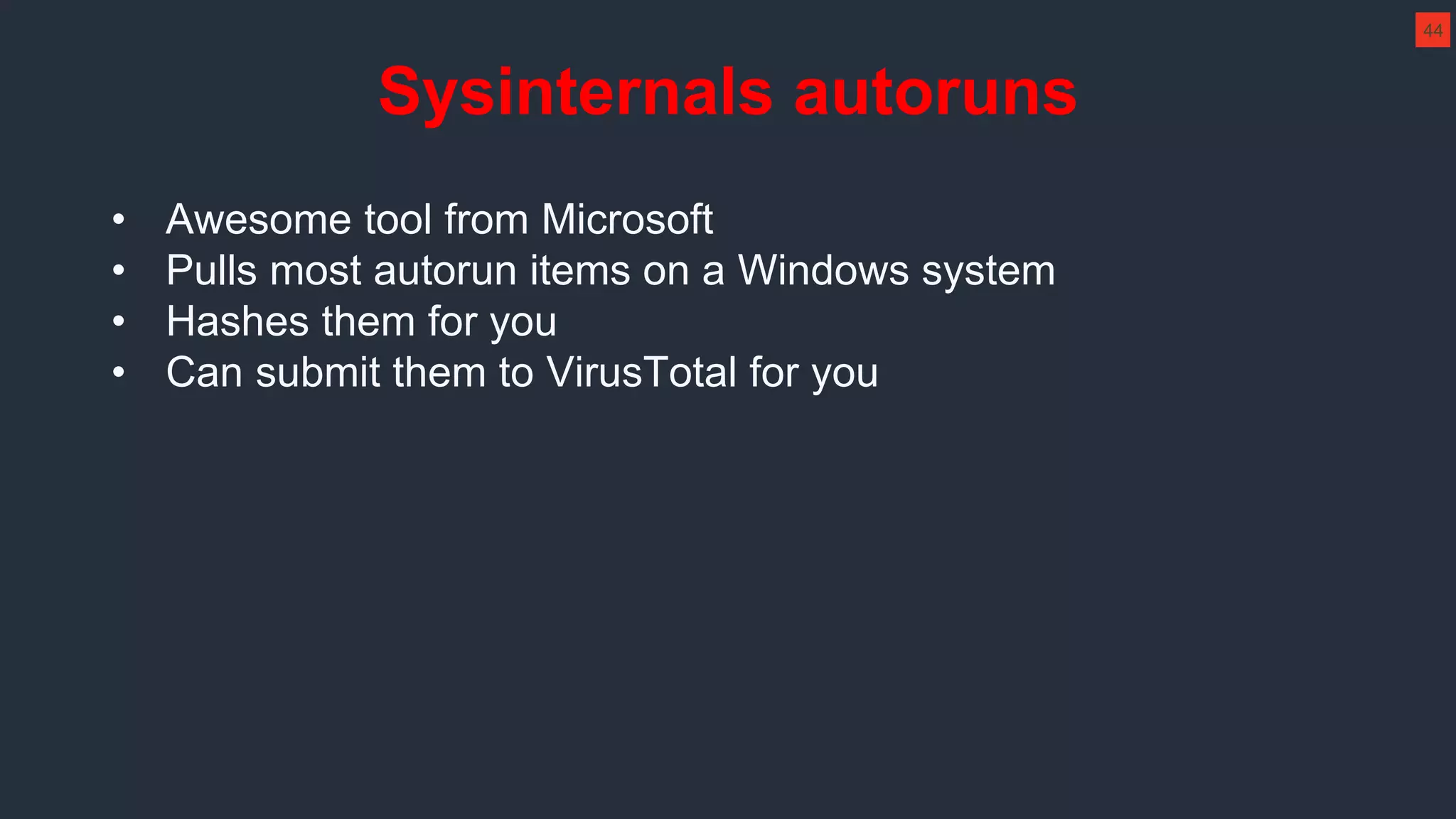 Sysinternals autoruns
• Awesome tool from Microsoft
• Pulls most autorun items on a Windows system
• Hashes them for you
• Can submit them to VirusTotal for you
44
 