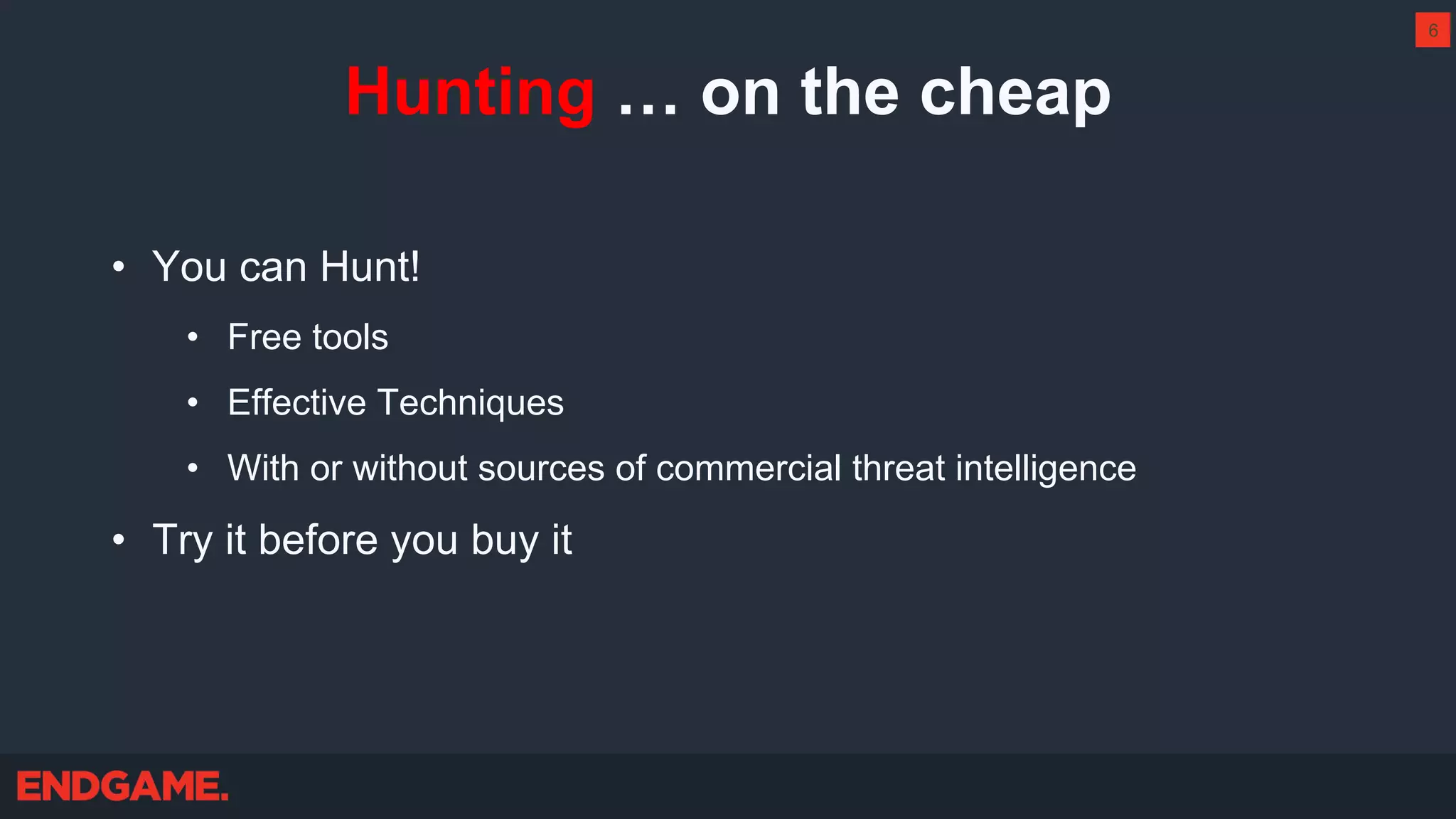 Hunting … on the cheap
• You can Hunt!
• Free tools
• Effective Techniques
• With or without sources of commercial threat intelligence
• Try it before you buy it
6
 