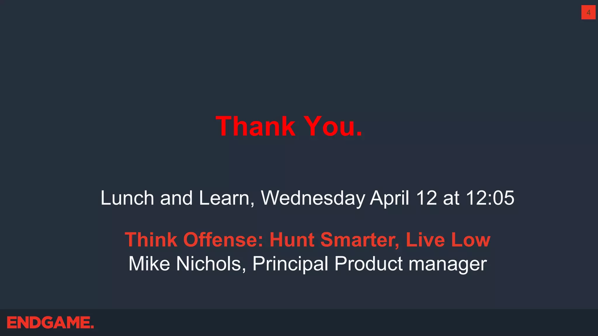Thank You.
4
Lunch and Learn, Wednesday April 12 at 12:05
Think Offense: Hunt Smarter, Live Low
Mike Nichols, Principal Product manager
 