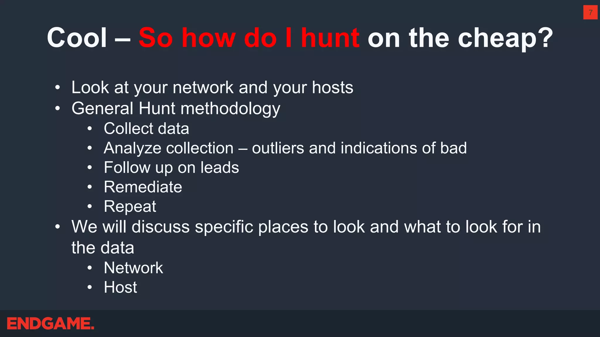 Cool – So how do I hunt on the cheap?
• Look at your network and your hosts
• General Hunt methodology
• Collect data
• Analyze collection – outliers and indications of bad
• Follow up on leads
• Remediate
• Repeat
• We will discuss specific places to look and what to look for in
the data
• Network
• Host
7
 