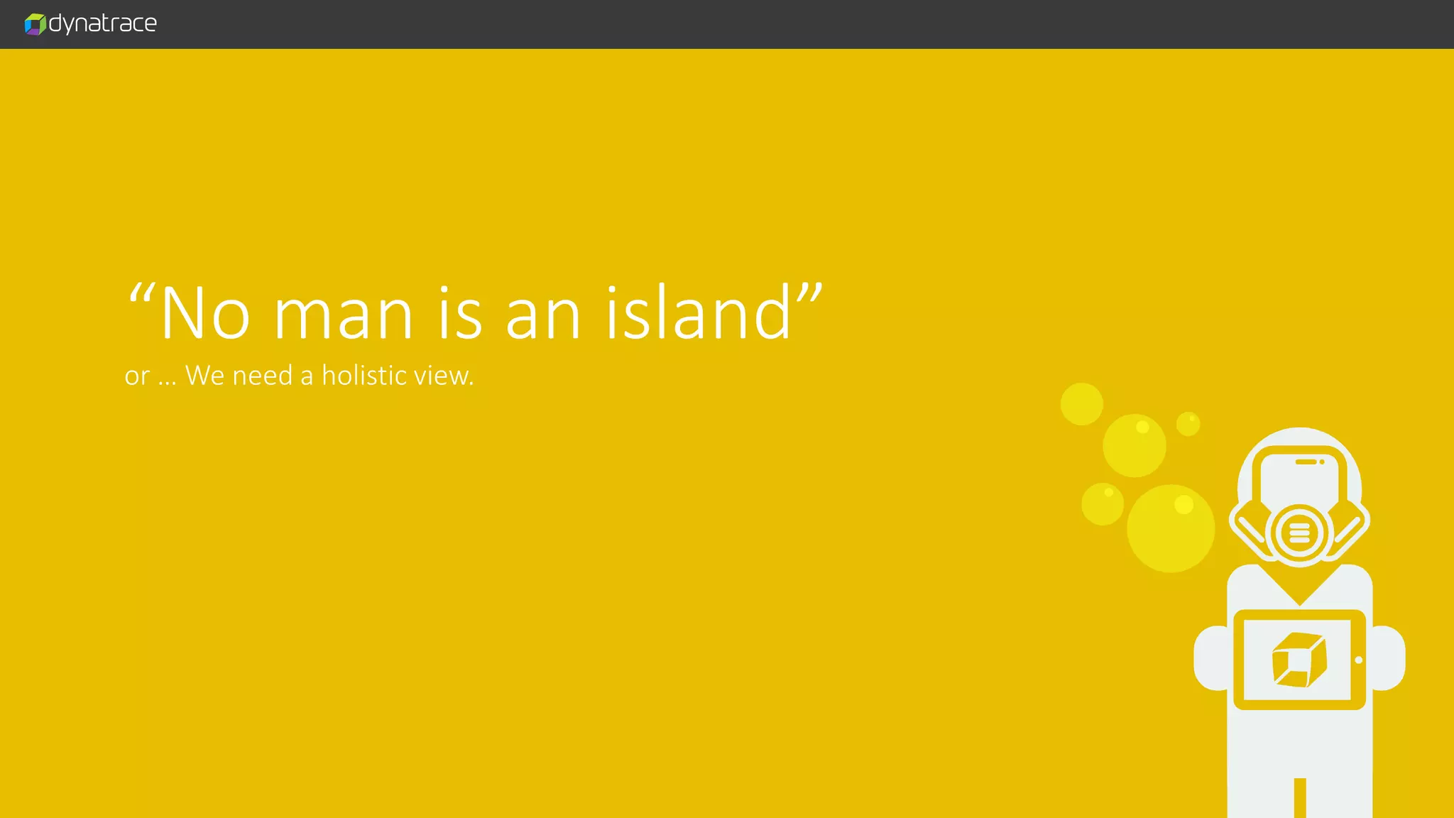 “No man is an island” or … We need a holistic view. 