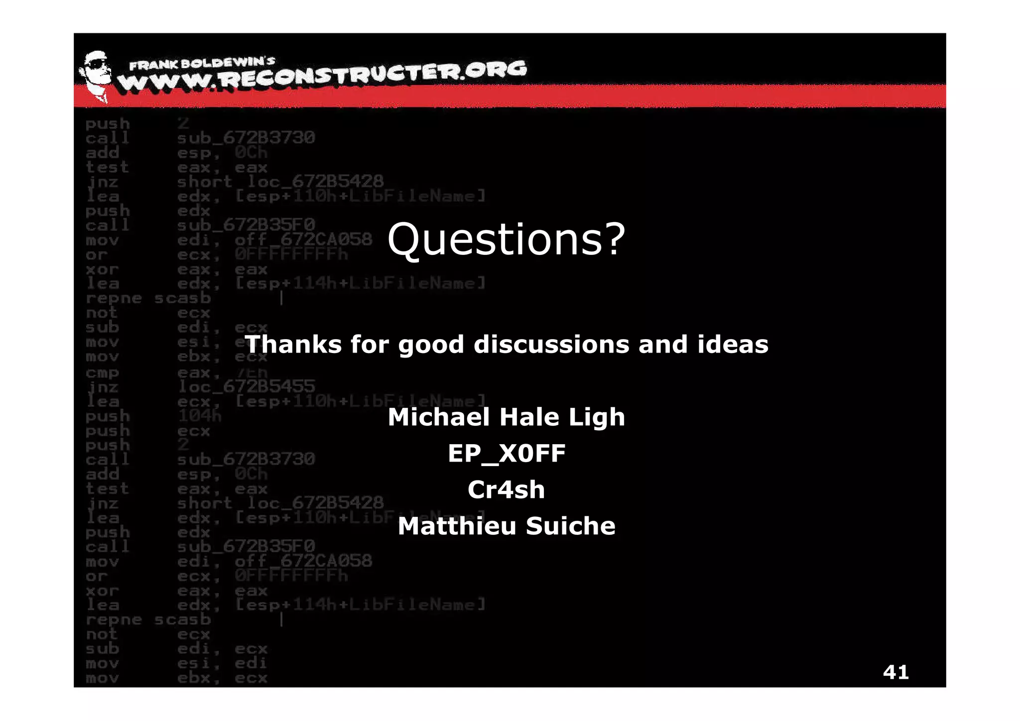 Questions?

Thanks for good discussions and ideas


          Michael Hale Ligh
              EP_X0FF
               Cr4sh
          Matthieu Suiche




                                        41
 