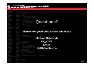 Questions?

Thanks for good discussions and ideas


          Michael Hale Ligh
              EP_X0FF
               Cr4sh
          Matthieu Suiche




                                        41
 