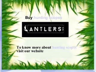 Buy hunting scopes
To know more about hunting scopes
visit our website
 